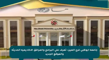 جامعة أبوظبي فرع العين: تعرف على البرامج والمرافق الأكاديمية الحديثة والموقع الجديد